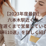 【2024年最新】六本木駅周辺で夜間診療（夜遅くまで）しているおすすめ内科10選！特徴やサービスについても詳しく紹介！